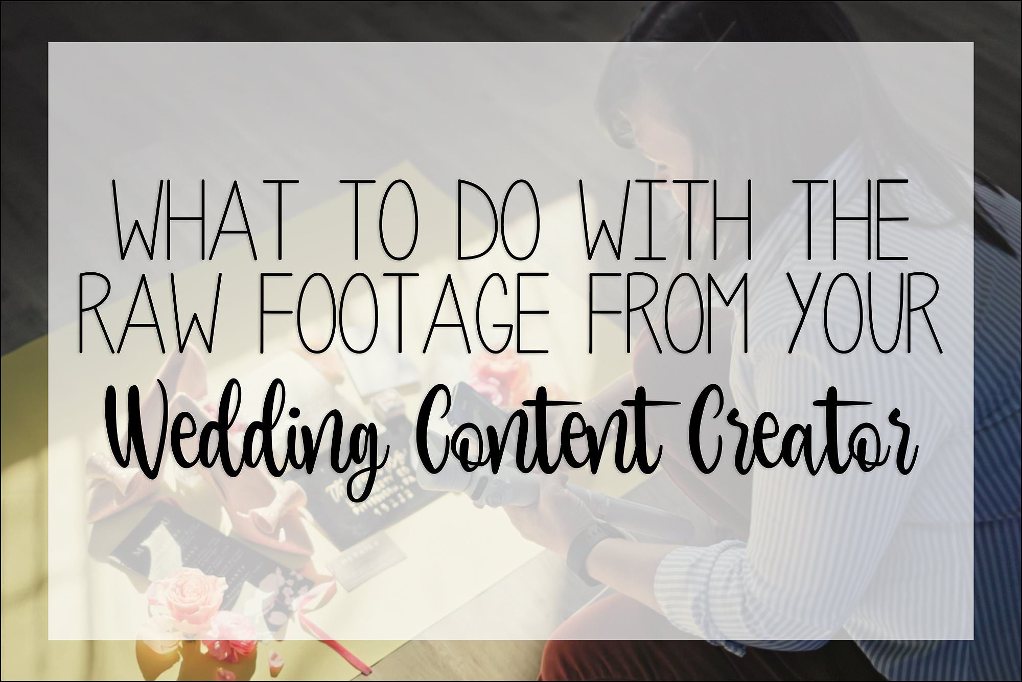 What to do with the raw footage from your Wedding Content Creator